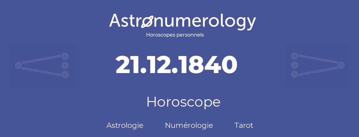 Horoscope pour anniversaire (jour de naissance): 21.12.1840 (21 Décembre 1840)