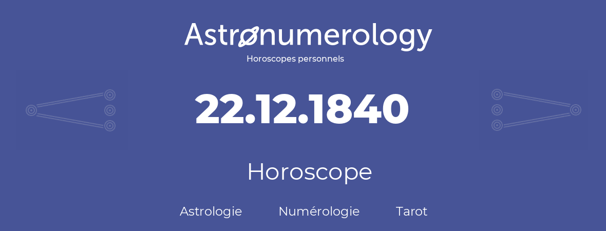 Horoscope pour anniversaire (jour de naissance): 22.12.1840 (22 Décembre 1840)