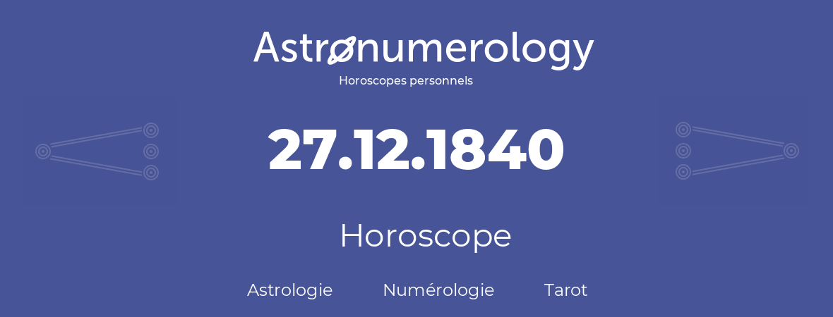 Horoscope pour anniversaire (jour de naissance): 27.12.1840 (27 Décembre 1840)