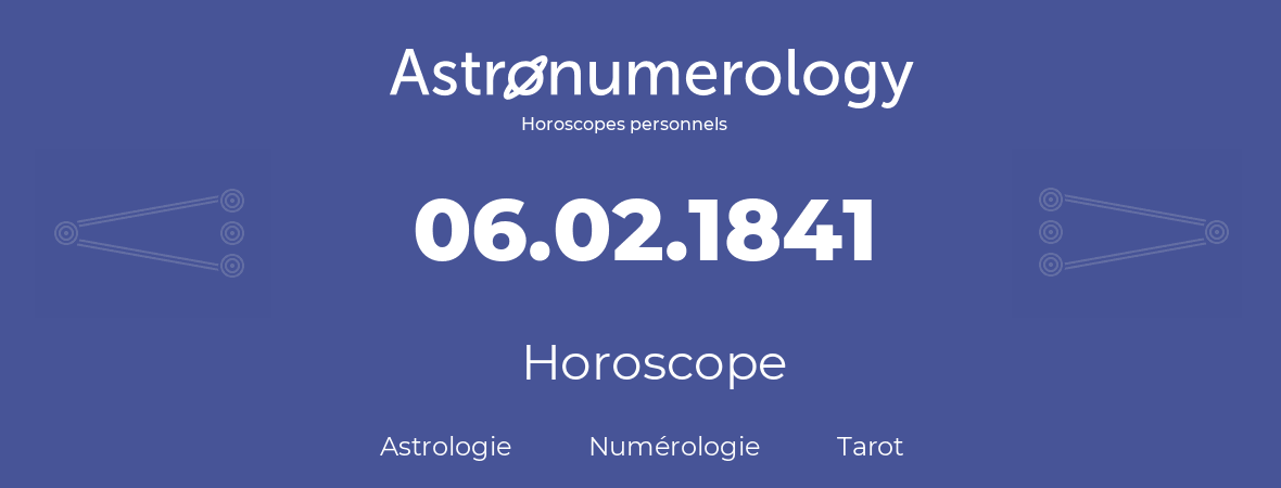 Horoscope pour anniversaire (jour de naissance): 06.02.1841 (6 Février 1841)
