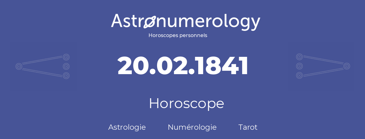 Horoscope pour anniversaire (jour de naissance): 20.02.1841 (20 Février 1841)