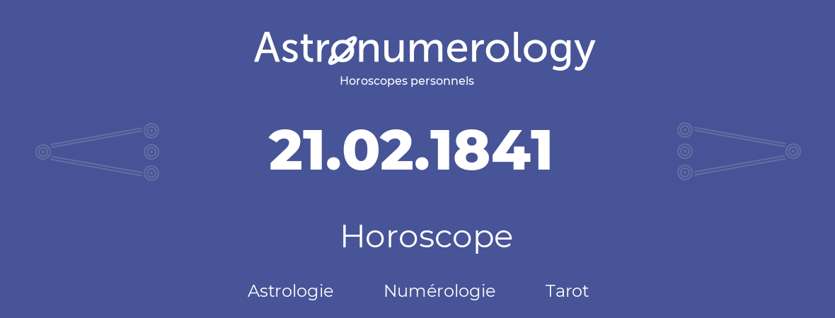 Horoscope pour anniversaire (jour de naissance): 21.02.1841 (21 Février 1841)