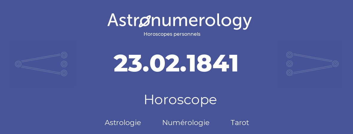 Horoscope pour anniversaire (jour de naissance): 23.02.1841 (23 Février 1841)