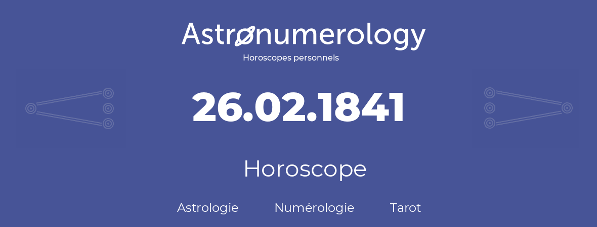 Horoscope pour anniversaire (jour de naissance): 26.02.1841 (26 Février 1841)