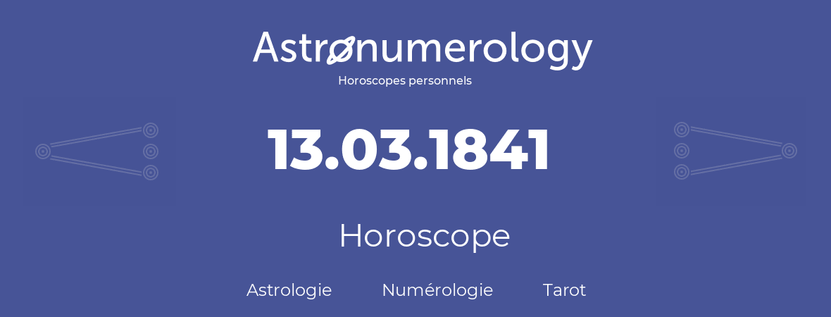 Horoscope pour anniversaire (jour de naissance): 13.03.1841 (13 Mars 1841)