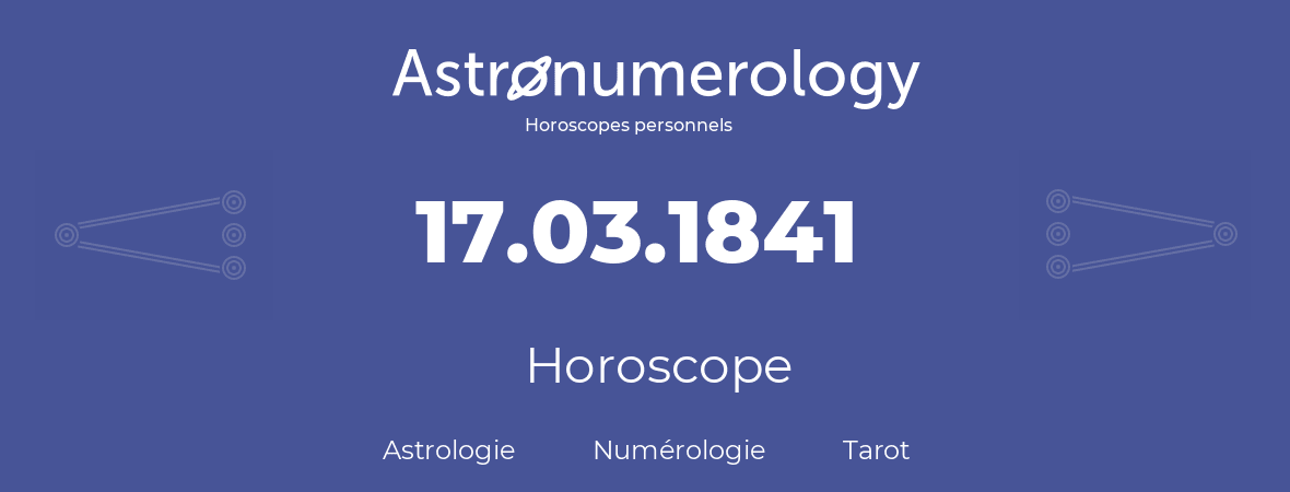 Horoscope pour anniversaire (jour de naissance): 17.03.1841 (17 Mars 1841)