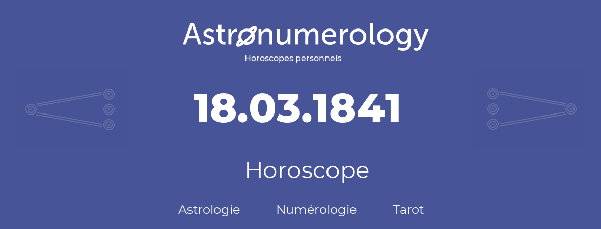 Horoscope pour anniversaire (jour de naissance): 18.03.1841 (18 Mars 1841)