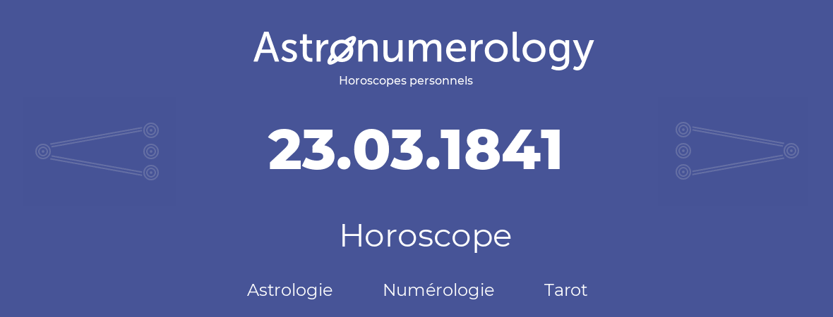 Horoscope pour anniversaire (jour de naissance): 23.03.1841 (23 Mars 1841)