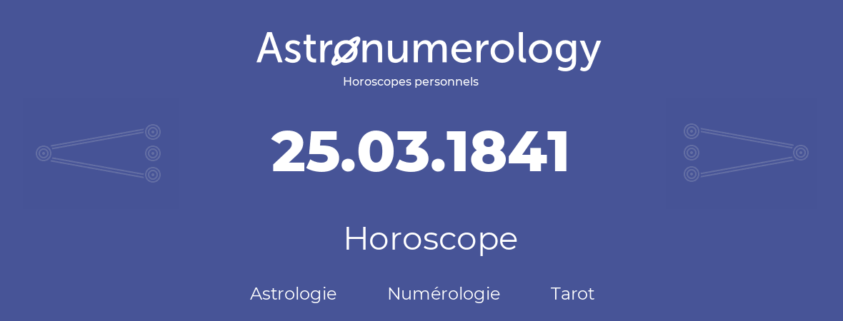 Horoscope pour anniversaire (jour de naissance): 25.03.1841 (25 Mars 1841)