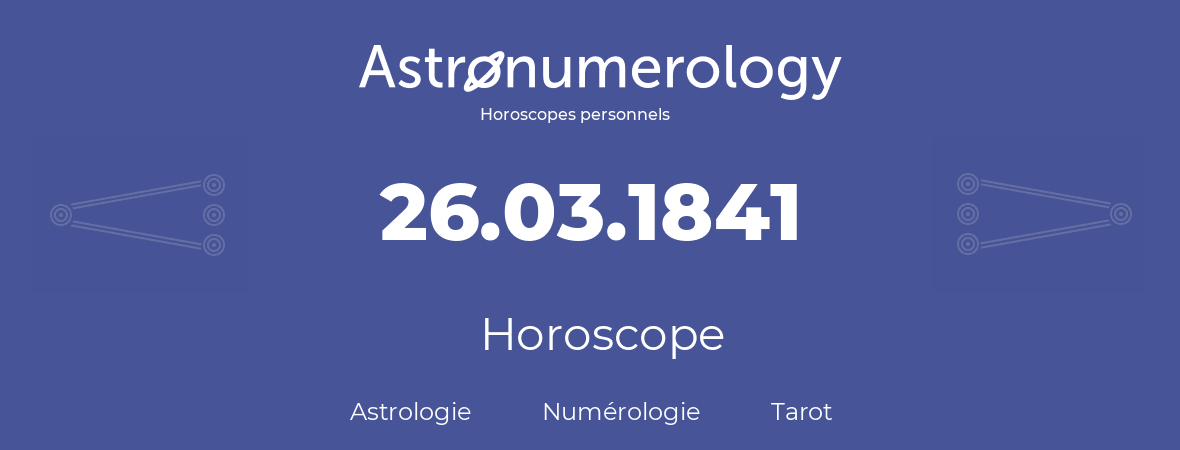 Horoscope pour anniversaire (jour de naissance): 26.03.1841 (26 Mars 1841)