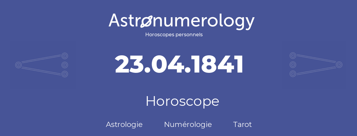 Horoscope pour anniversaire (jour de naissance): 23.04.1841 (23 Avril 1841)