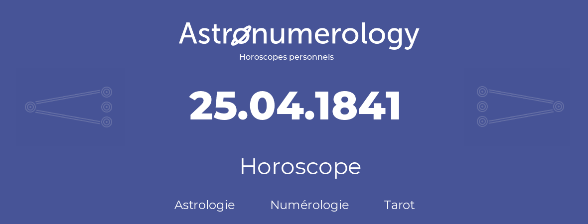 Horoscope pour anniversaire (jour de naissance): 25.04.1841 (25 Avril 1841)