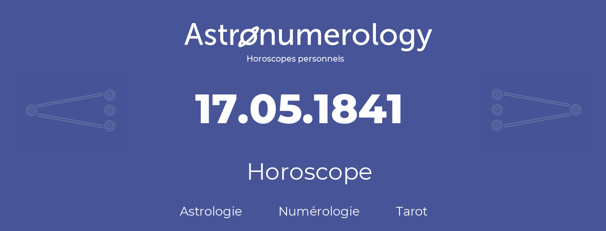 Horoscope pour anniversaire (jour de naissance): 17.05.1841 (17 Mai 1841)