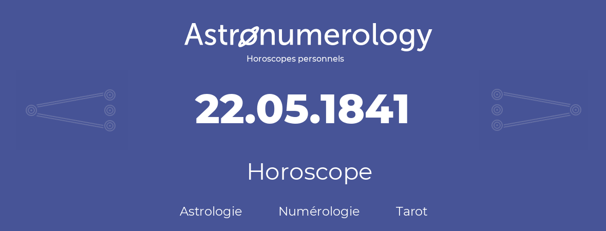 Horoscope pour anniversaire (jour de naissance): 22.05.1841 (22 Mai 1841)