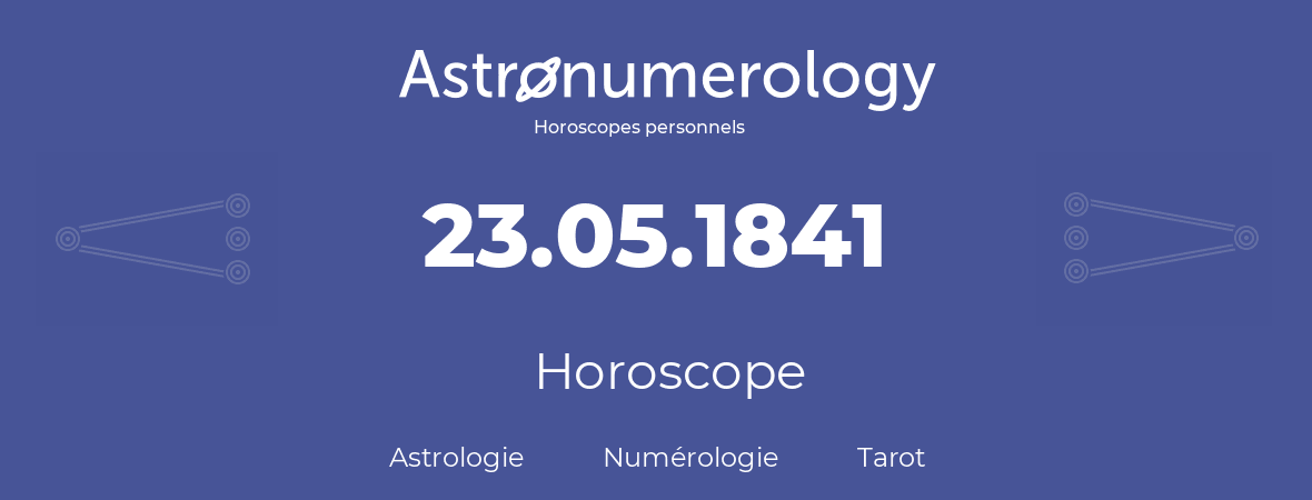 Horoscope pour anniversaire (jour de naissance): 23.05.1841 (23 Mai 1841)