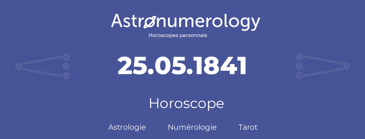 Horoscope pour anniversaire (jour de naissance): 25.05.1841 (25 Mai 1841)