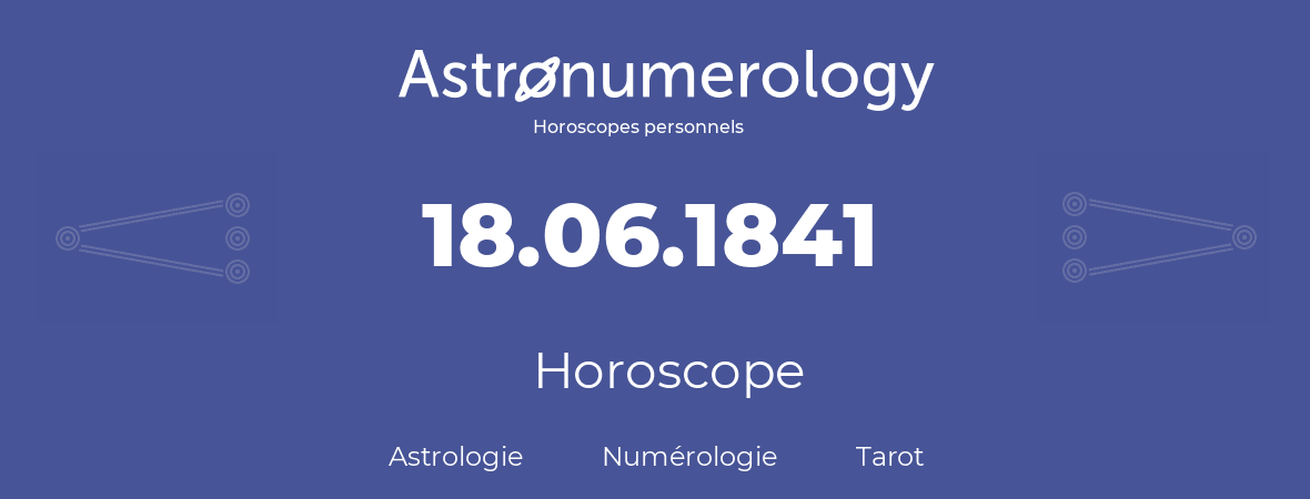 Horoscope pour anniversaire (jour de naissance): 18.06.1841 (18 Juin 1841)