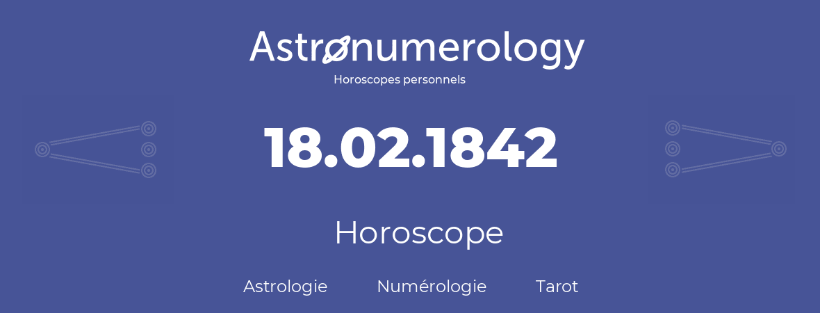 Horoscope pour anniversaire (jour de naissance): 18.02.1842 (18 Février 1842)