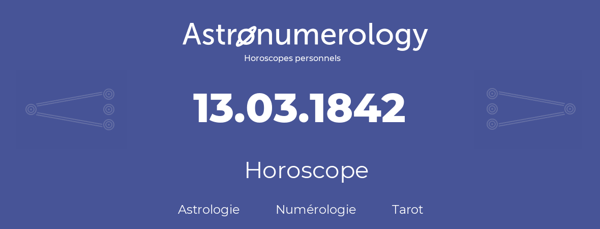 Horoscope pour anniversaire (jour de naissance): 13.03.1842 (13 Mars 1842)
