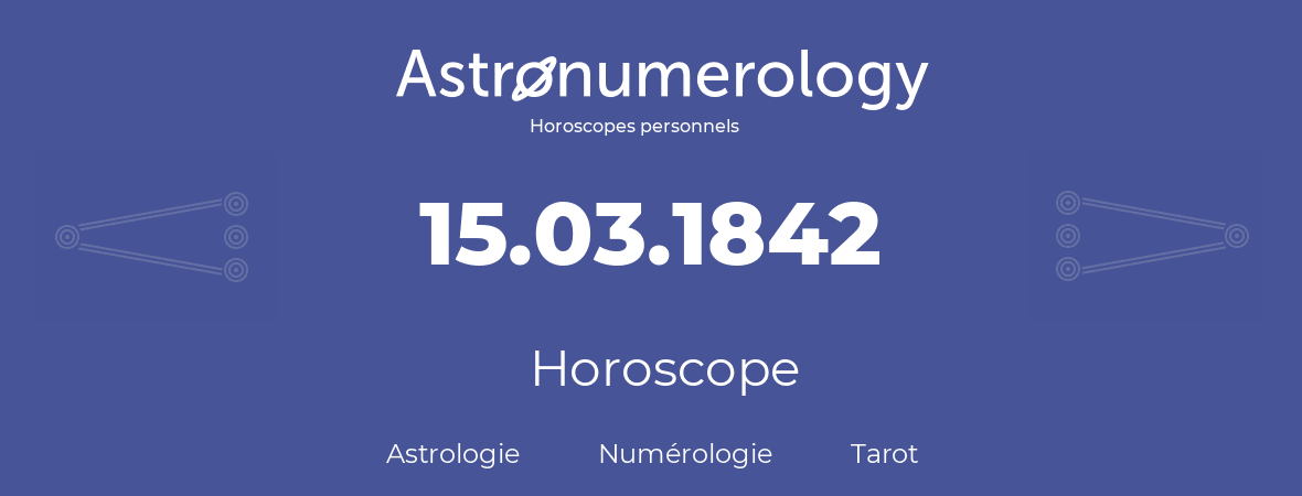 Horoscope pour anniversaire (jour de naissance): 15.03.1842 (15 Mars 1842)