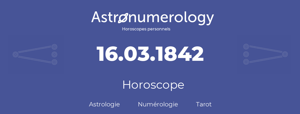 Horoscope pour anniversaire (jour de naissance): 16.03.1842 (16 Mars 1842)