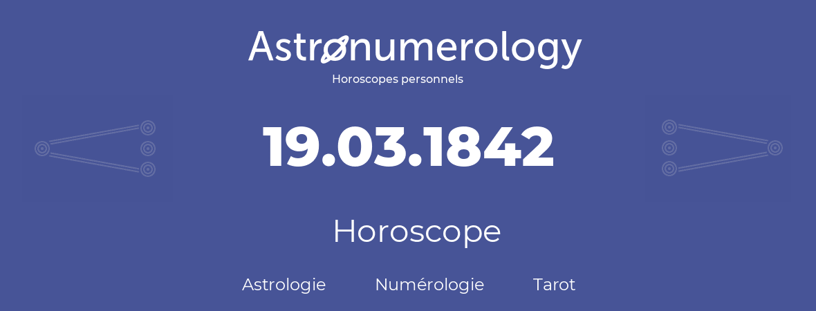 Horoscope pour anniversaire (jour de naissance): 19.03.1842 (19 Mars 1842)