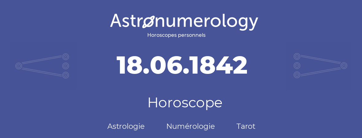 Horoscope pour anniversaire (jour de naissance): 18.06.1842 (18 Juin 1842)