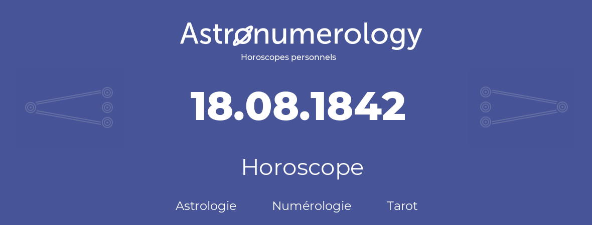 Horoscope pour anniversaire (jour de naissance): 18.08.1842 (18 Août 1842)