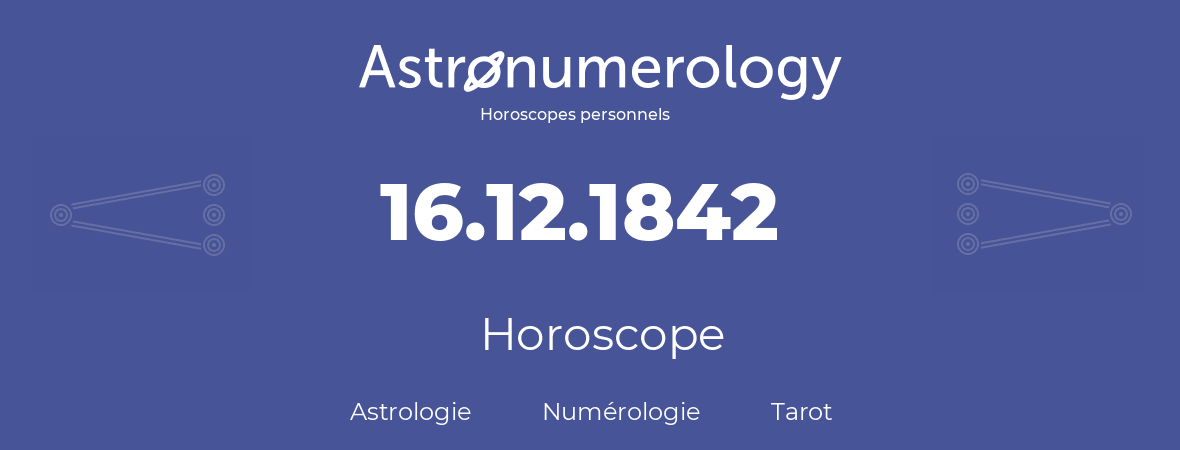 Horoscope pour anniversaire (jour de naissance): 16.12.1842 (16 Décembre 1842)
