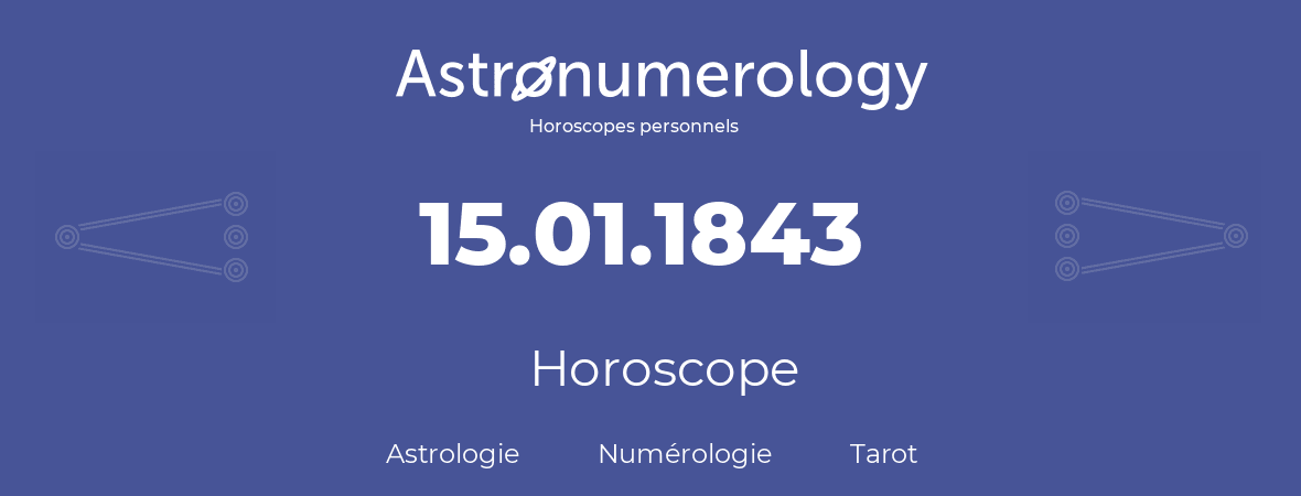 Horoscope pour anniversaire (jour de naissance): 15.01.1843 (15 Janvier 1843)