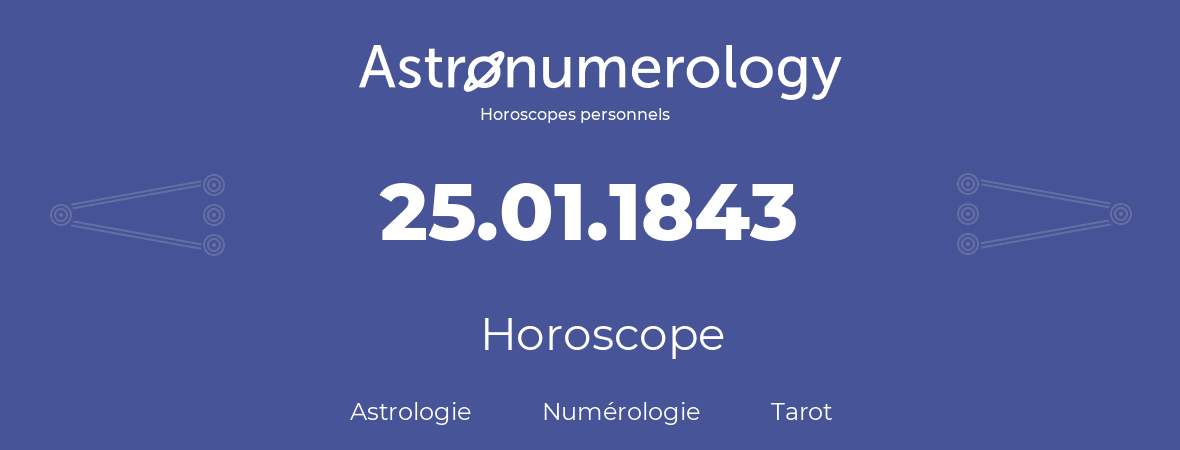 Horoscope pour anniversaire (jour de naissance): 25.01.1843 (25 Janvier 1843)