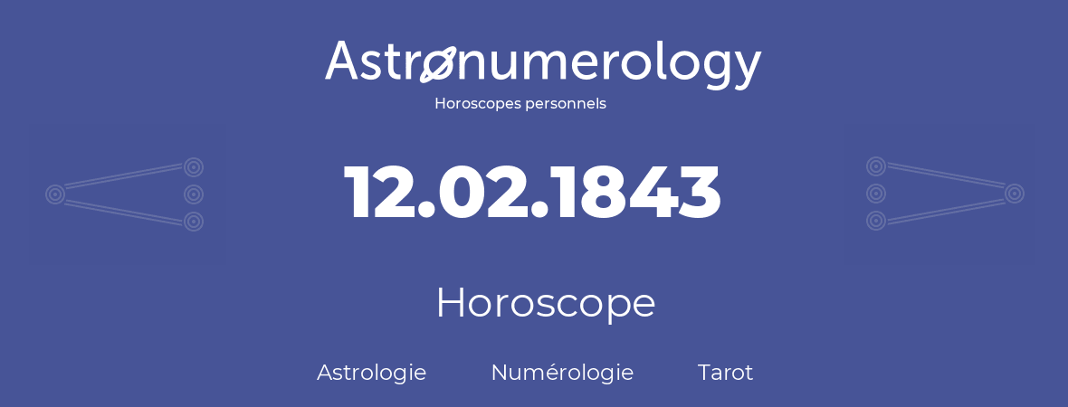 Horoscope pour anniversaire (jour de naissance): 12.02.1843 (12 Février 1843)