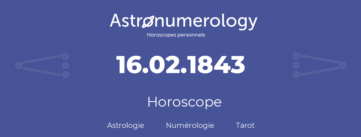 Horoscope pour anniversaire (jour de naissance): 16.02.1843 (16 Février 1843)