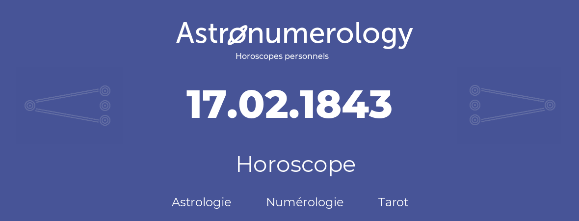 Horoscope pour anniversaire (jour de naissance): 17.02.1843 (17 Février 1843)