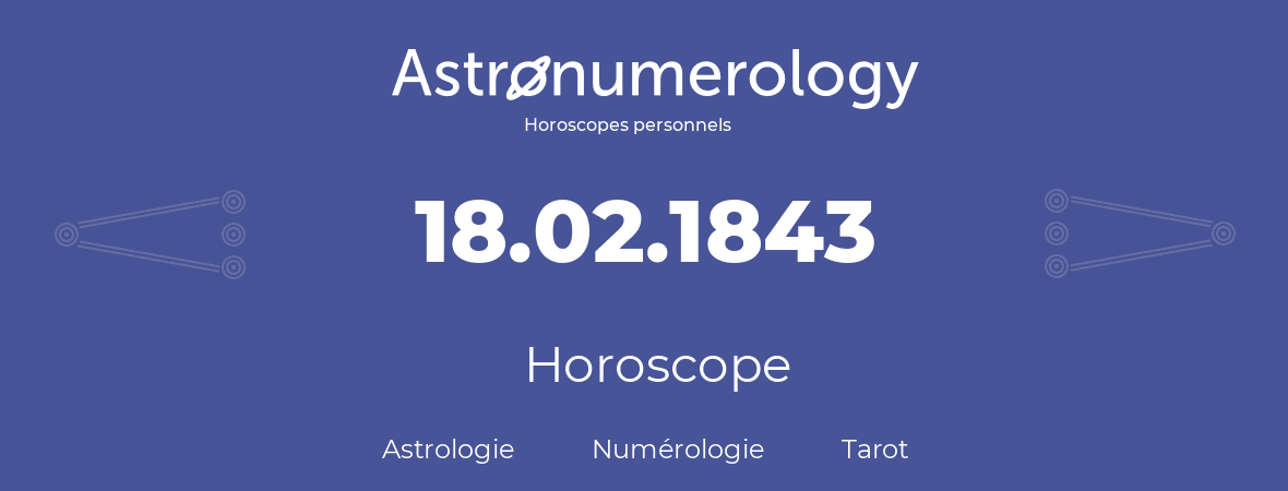 Horoscope pour anniversaire (jour de naissance): 18.02.1843 (18 Février 1843)