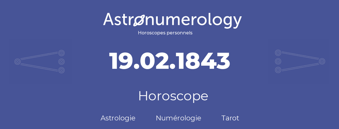 Horoscope pour anniversaire (jour de naissance): 19.02.1843 (19 Février 1843)
