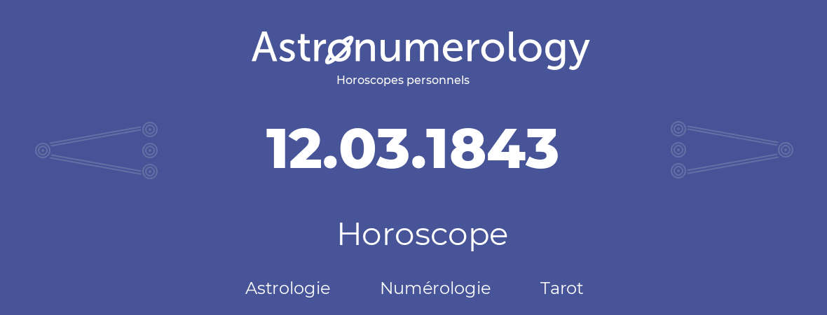 Horoscope pour anniversaire (jour de naissance): 12.03.1843 (12 Mars 1843)
