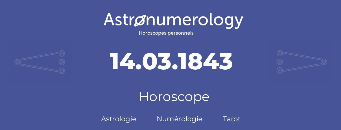 Horoscope pour anniversaire (jour de naissance): 14.03.1843 (14 Mars 1843)