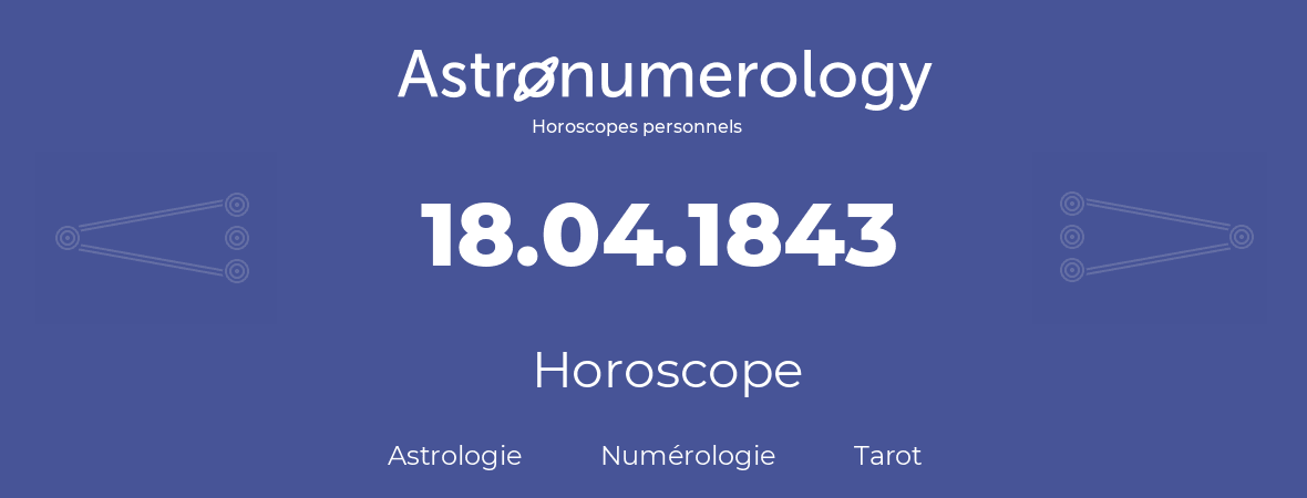 Horoscope pour anniversaire (jour de naissance): 18.04.1843 (18 Avril 1843)