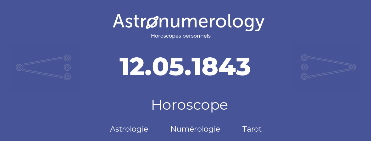 Horoscope pour anniversaire (jour de naissance): 12.05.1843 (12 Mai 1843)