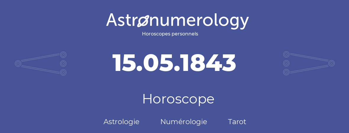 Horoscope pour anniversaire (jour de naissance): 15.05.1843 (15 Mai 1843)