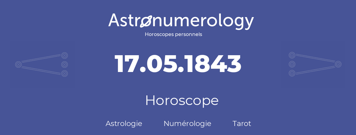 Horoscope pour anniversaire (jour de naissance): 17.05.1843 (17 Mai 1843)