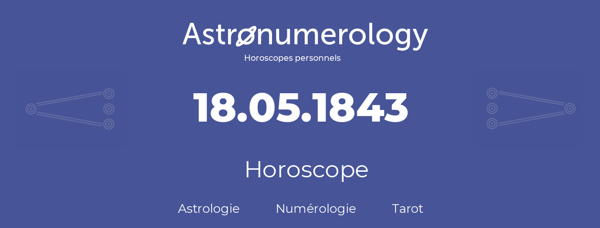 Horoscope pour anniversaire (jour de naissance): 18.05.1843 (18 Mai 1843)