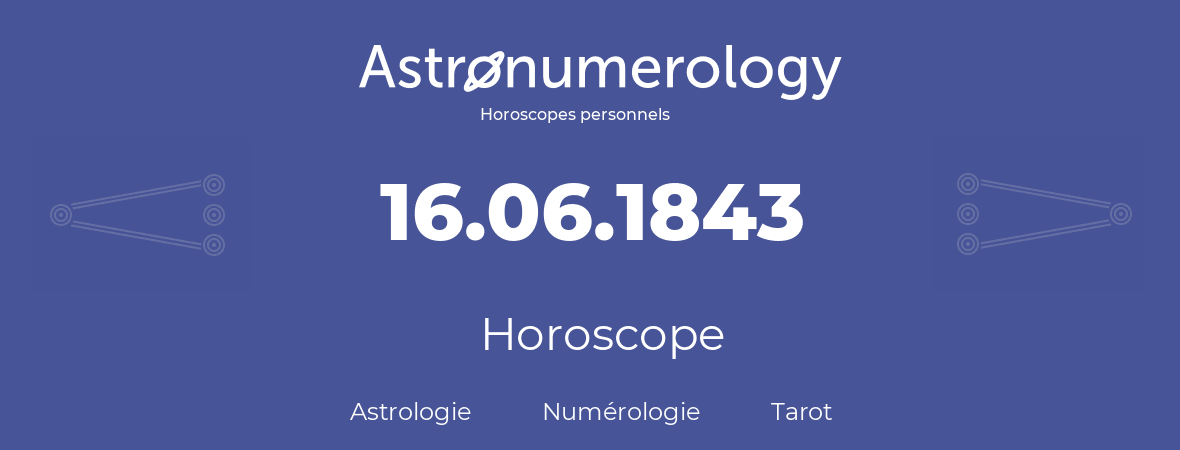 Horoscope pour anniversaire (jour de naissance): 16.06.1843 (16 Juin 1843)