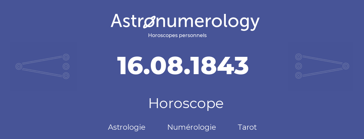 Horoscope pour anniversaire (jour de naissance): 16.08.1843 (16 Août 1843)