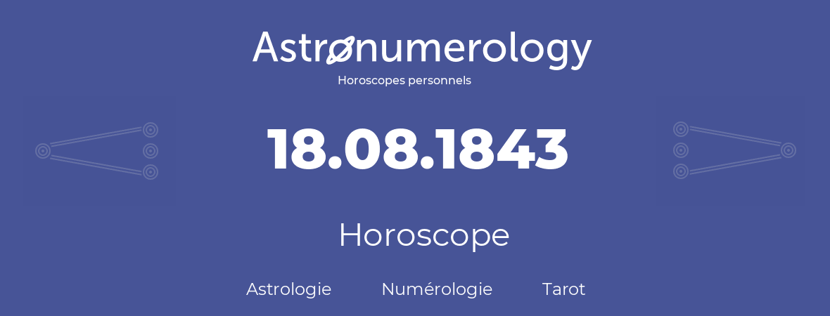 Horoscope pour anniversaire (jour de naissance): 18.08.1843 (18 Août 1843)