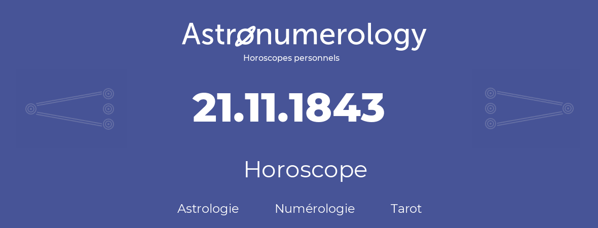 Horoscope pour anniversaire (jour de naissance): 21.11.1843 (21 Novembre 1843)