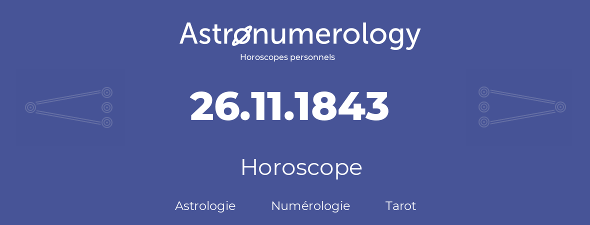 Horoscope pour anniversaire (jour de naissance): 26.11.1843 (26 Novembre 1843)