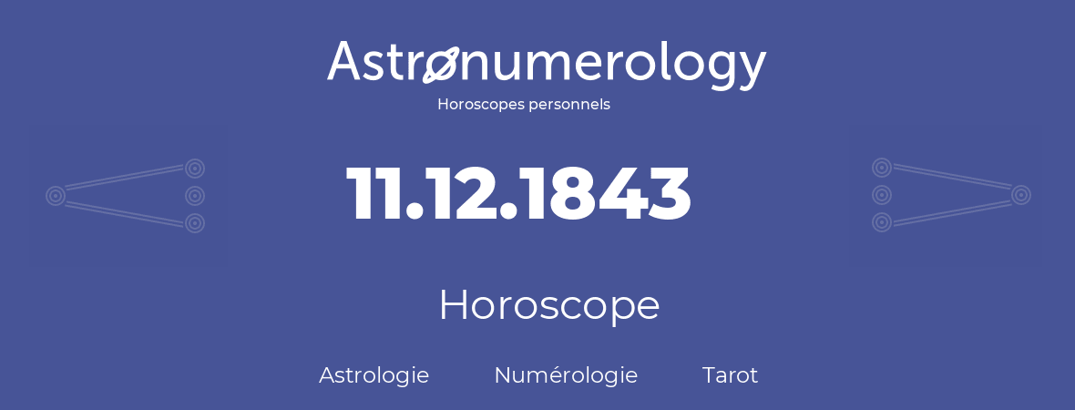 Horoscope pour anniversaire (jour de naissance): 11.12.1843 (11 Décembre 1843)