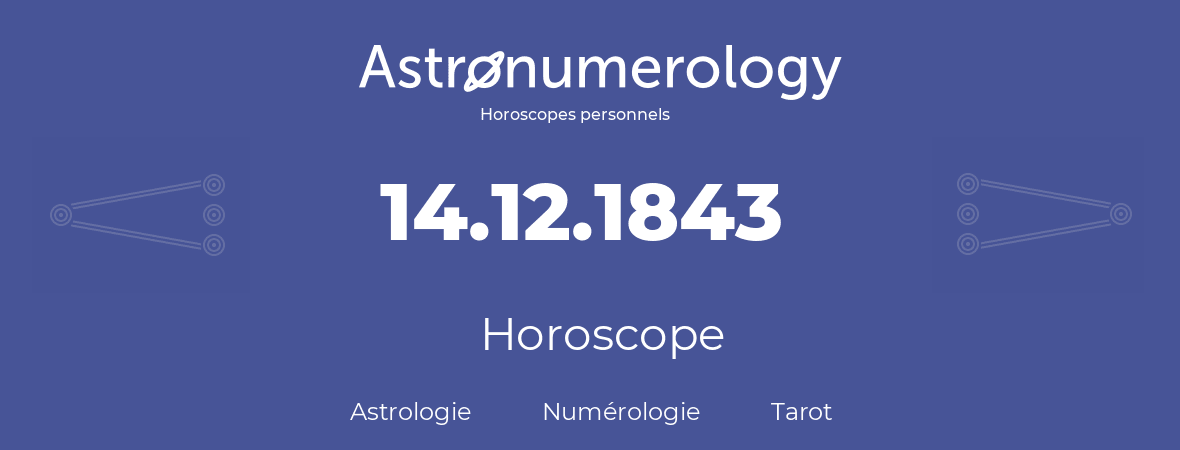 Horoscope pour anniversaire (jour de naissance): 14.12.1843 (14 Décembre 1843)